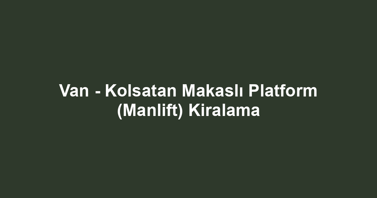 Van - Kolsatan Makaslı Platform (Manlift) Kiralama