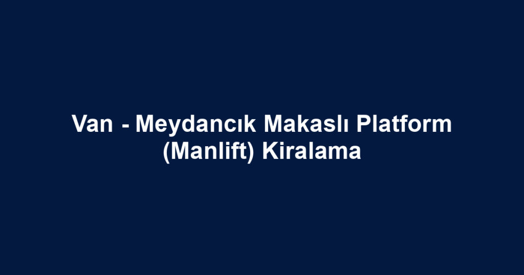 Van - Meydancık Makaslı Platform (Manlift) Kiralama