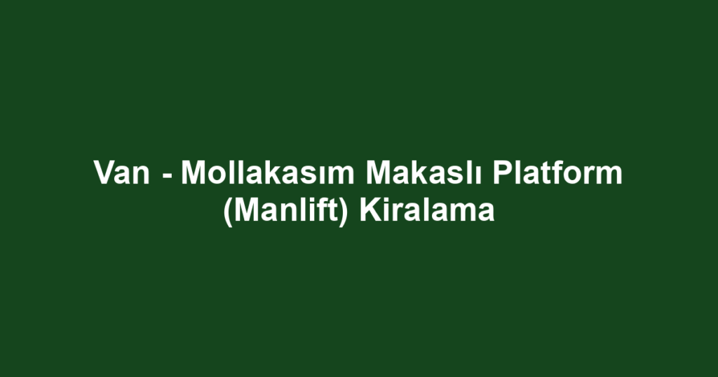 Van - Mollakasım Makaslı Platform (Manlift) Kiralama