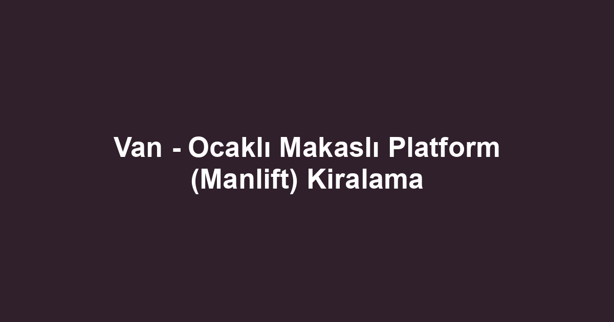 Van - Ocaklı Makaslı Platform (Manlift) Kiralama