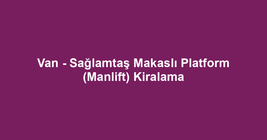 Van - Sağlamtaş Makaslı Platform (Manlift) Kiralama