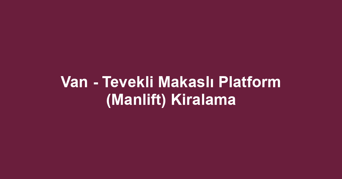 Van - Tevekli Makaslı Platform (Manlift) Kiralama