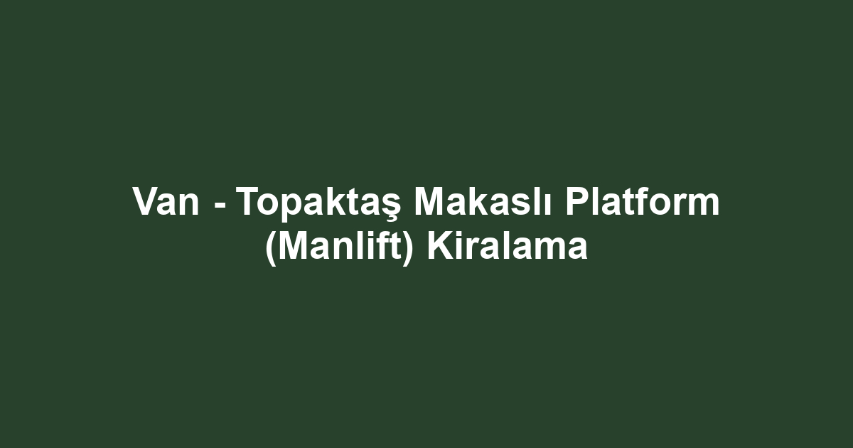 Van - Topaktaş Makaslı Platform (Manlift) Kiralama
