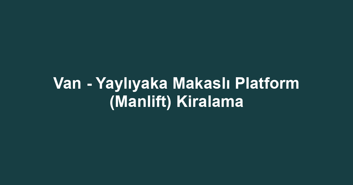 Van - Yaylıyaka Makaslı Platform (Manlift) Kiralama