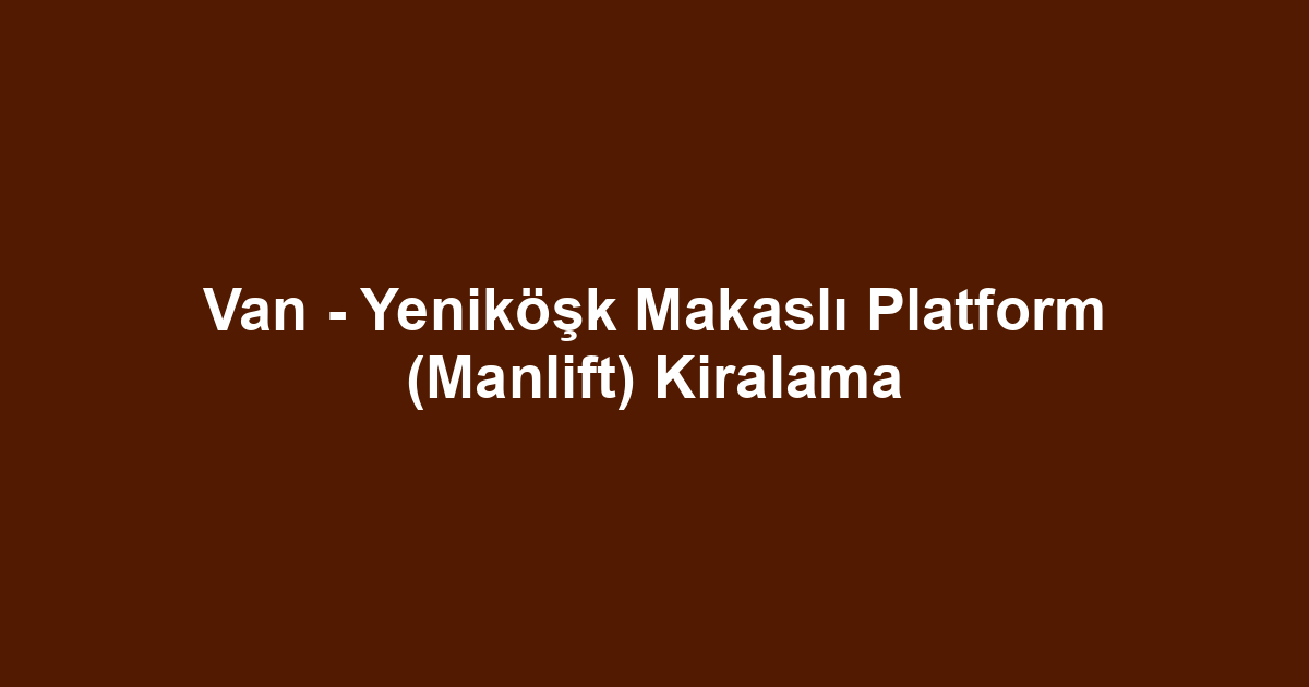 Van - Yeniköşk Makaslı Platform (Manlift) Kiralama