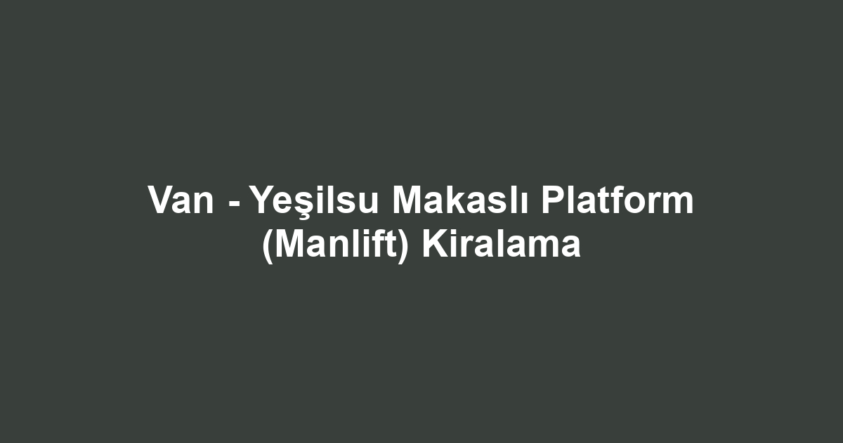 Van - Yeşilsu Makaslı Platform (Manlift) Kiralama
