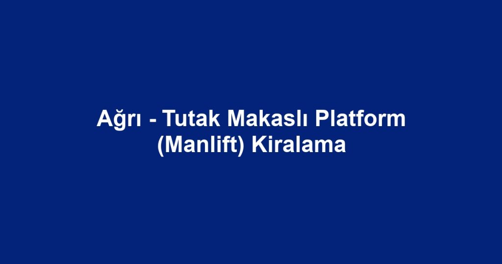 Ağrı - Tutak Makaslı Platform (Manlift) Kiralama