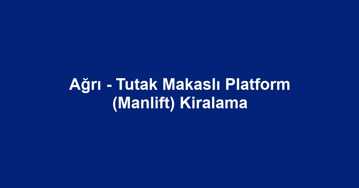 Ağrı - Tutak Makaslı Platform (Manlift) Kiralama