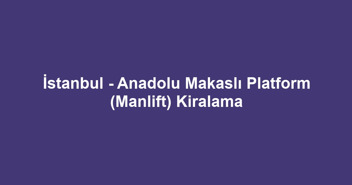 İstanbul - Anadolu Makaslı Platform (Manlift) Kiralama