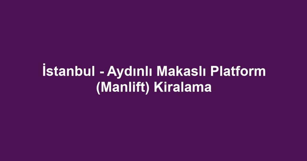 İstanbul - Aydınlı Makaslı Platform (Manlift) Kiralama