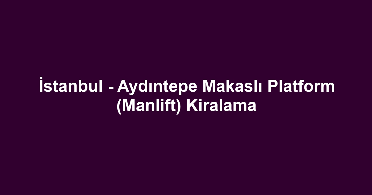 İstanbul - Aydıntepe Makaslı Platform (Manlift) Kiralama