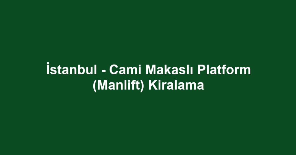 İstanbul - Cami Makaslı Platform (Manlift) Kiralama