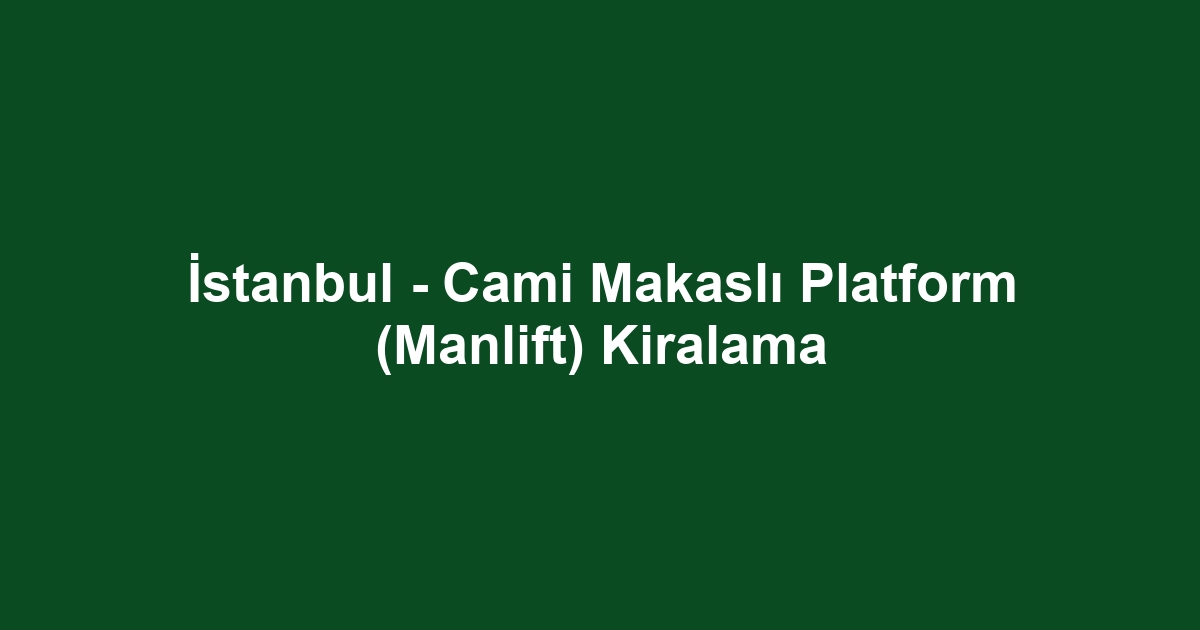 İstanbul - Cami Makaslı Platform (Manlift) Kiralama