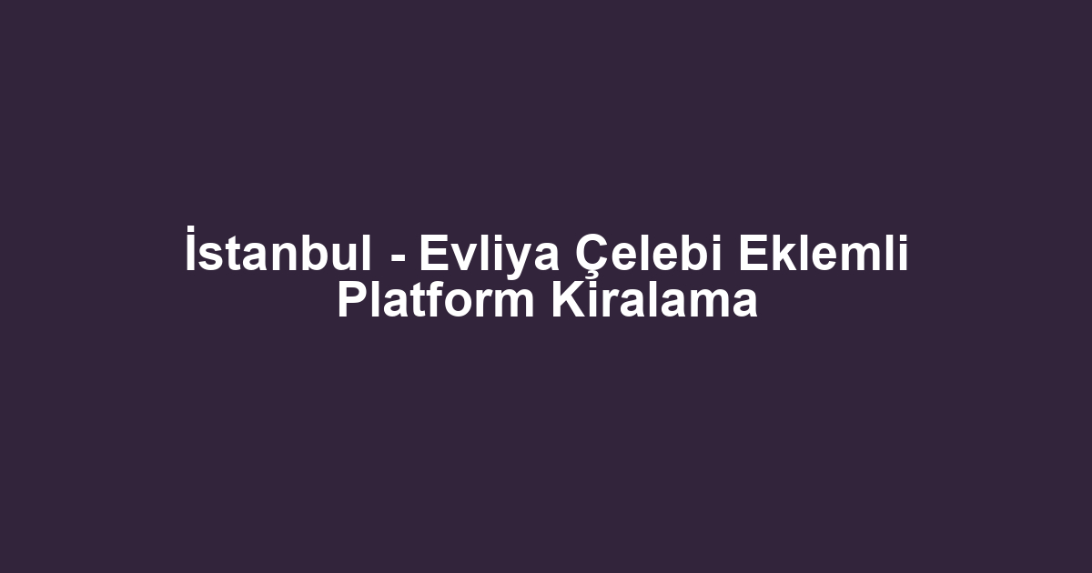İstanbul - Evliya Çelebi Eklemli Platform Kiralama