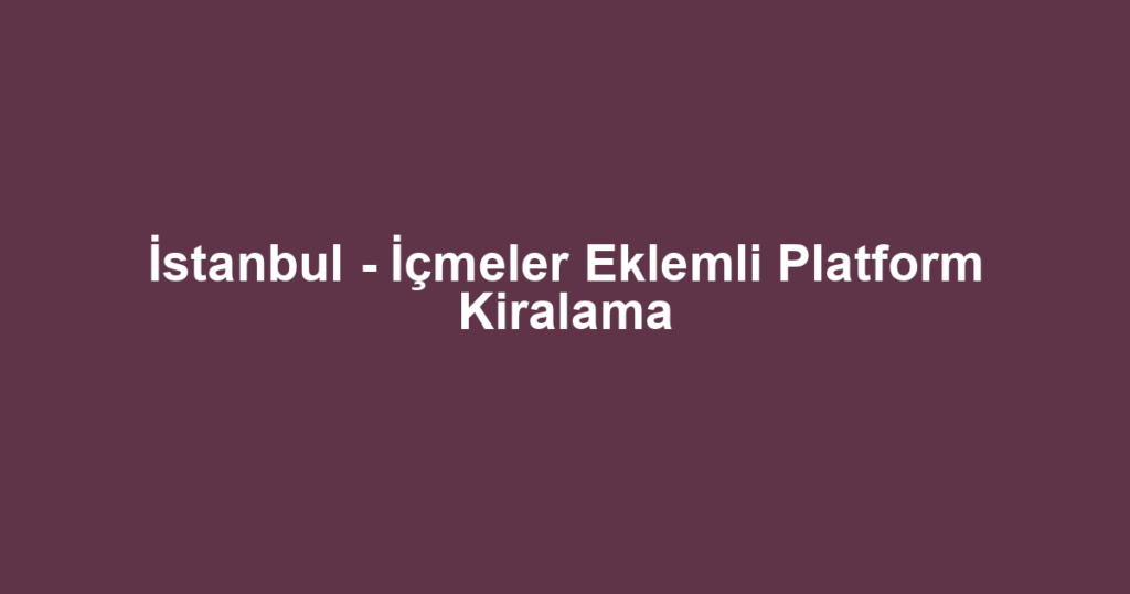İstanbul - İçmeler Eklemli Platform Kiralama