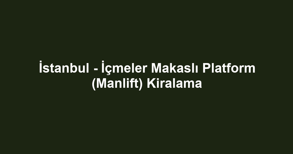 İstanbul - İçmeler Makaslı Platform (Manlift) Kiralama