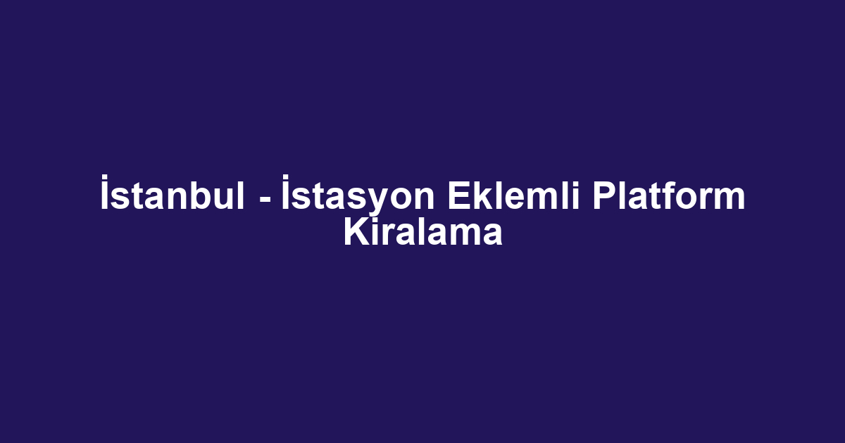 İstanbul - İstasyon Eklemli Platform Kiralama