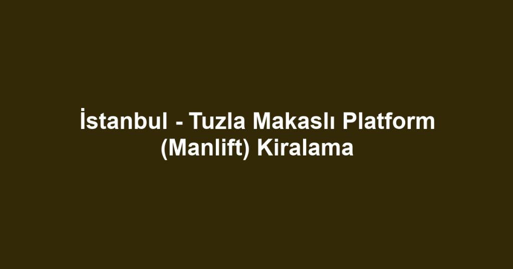 İstanbul - Tuzla Makaslı Platform (Manlift) Kiralama