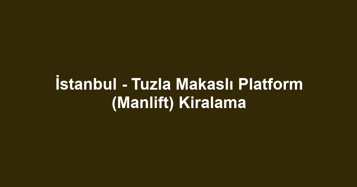 İstanbul - Tuzla Makaslı Platform (Manlift) Kiralama