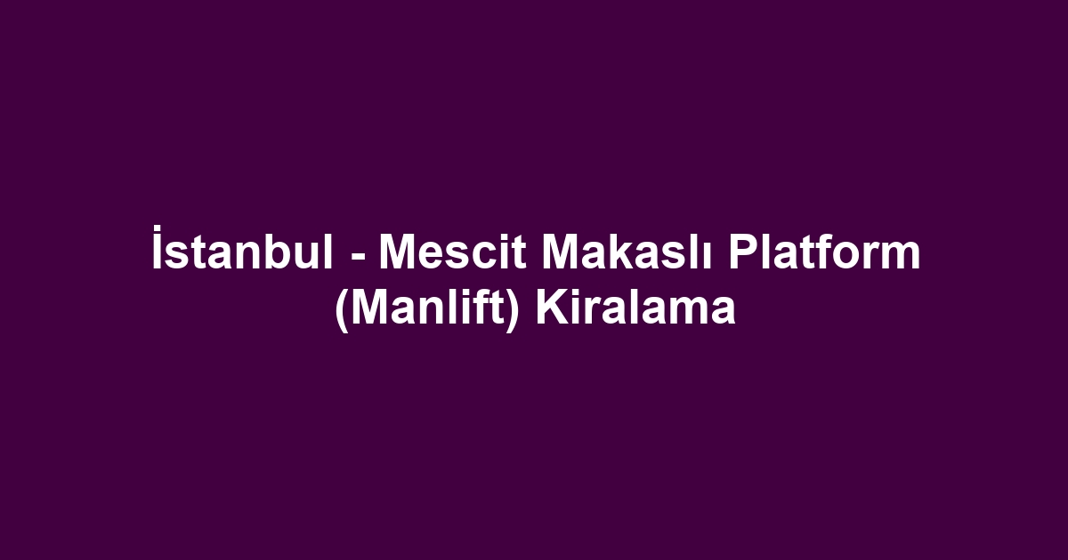 İstanbul - Mescit Makaslı Platform (Manlift) Kiralama