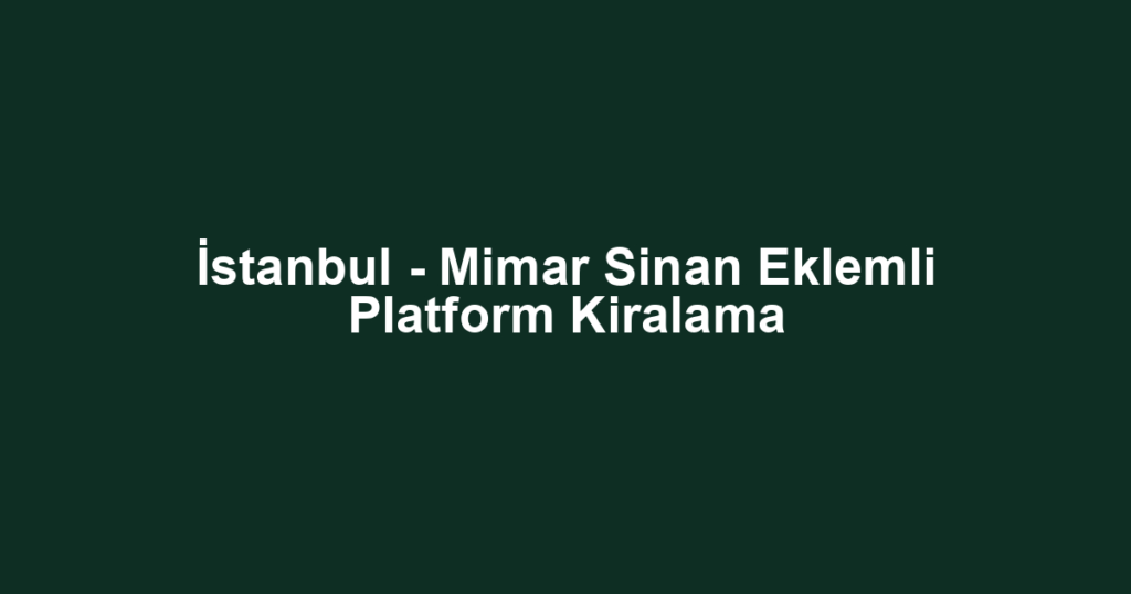 İstanbul - Mimar Sinan Eklemli Platform Kiralama