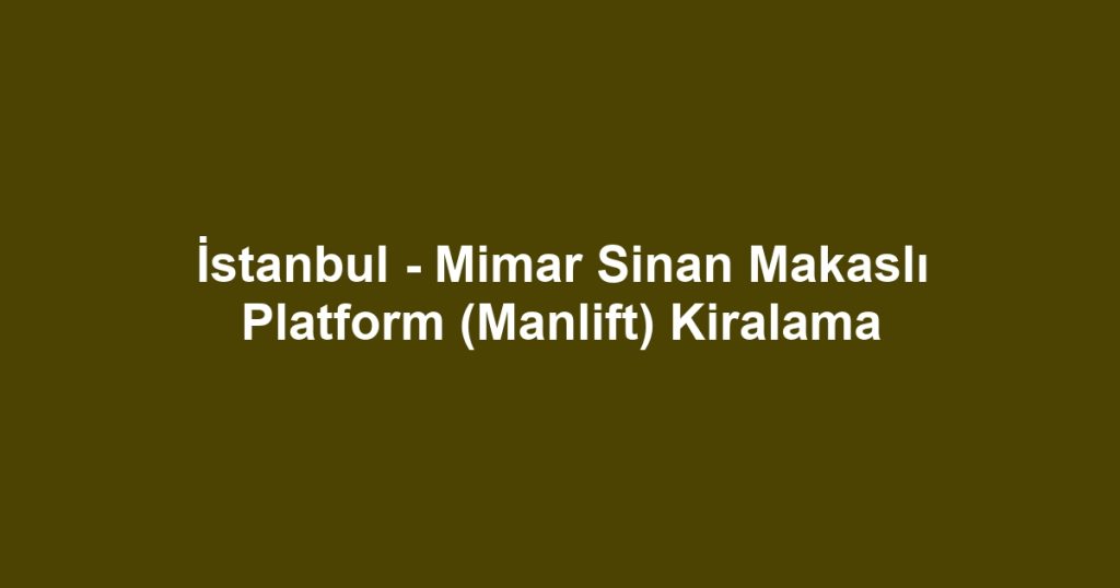 İstanbul - Mimar Sinan Makaslı Platform (Manlift) Kiralama