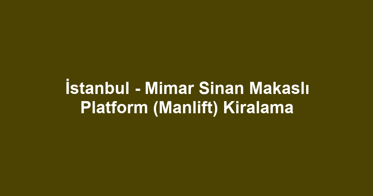 İstanbul - Mimar Sinan Makaslı Platform (Manlift) Kiralama