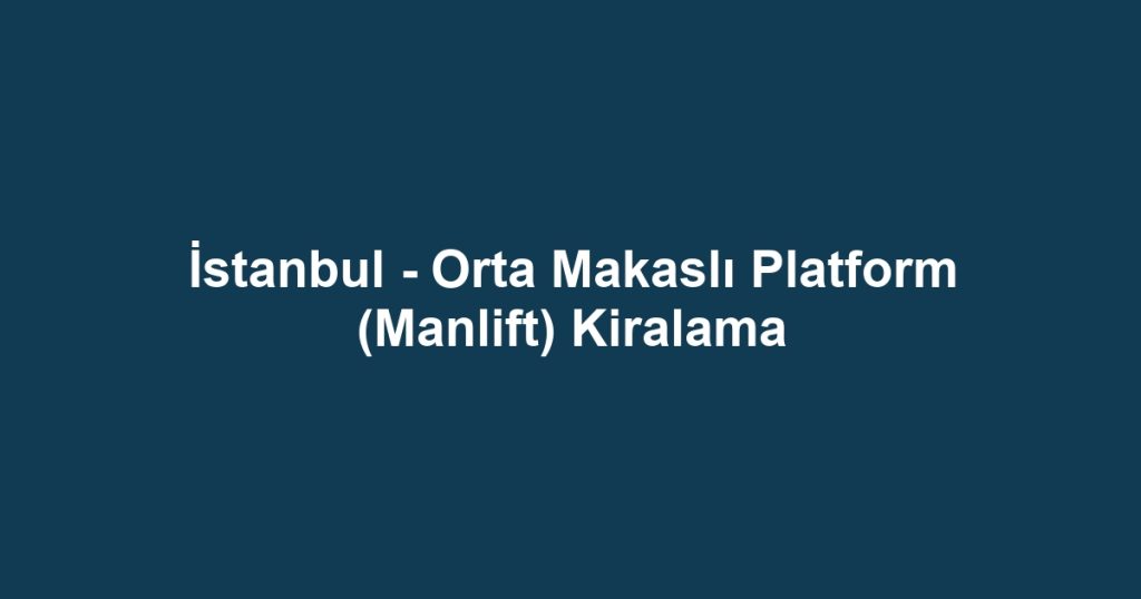 İstanbul - Orta Makaslı Platform (Manlift) Kiralama