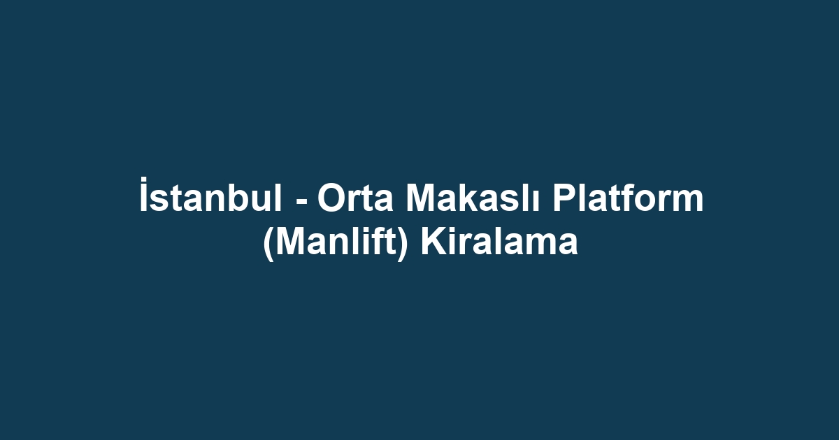 İstanbul - Orta Makaslı Platform (Manlift) Kiralama