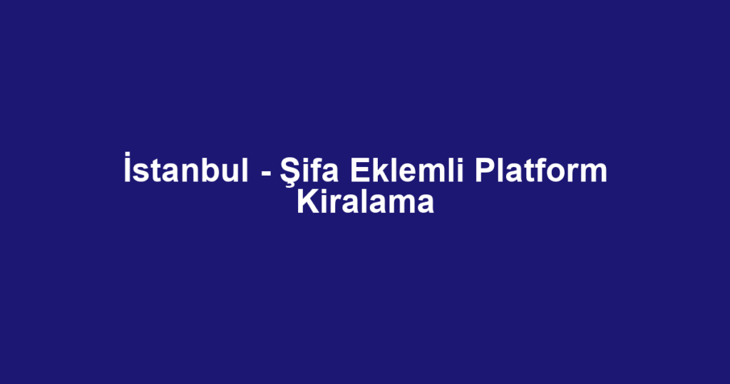 İstanbul - Şifa Eklemli Platform Kiralama