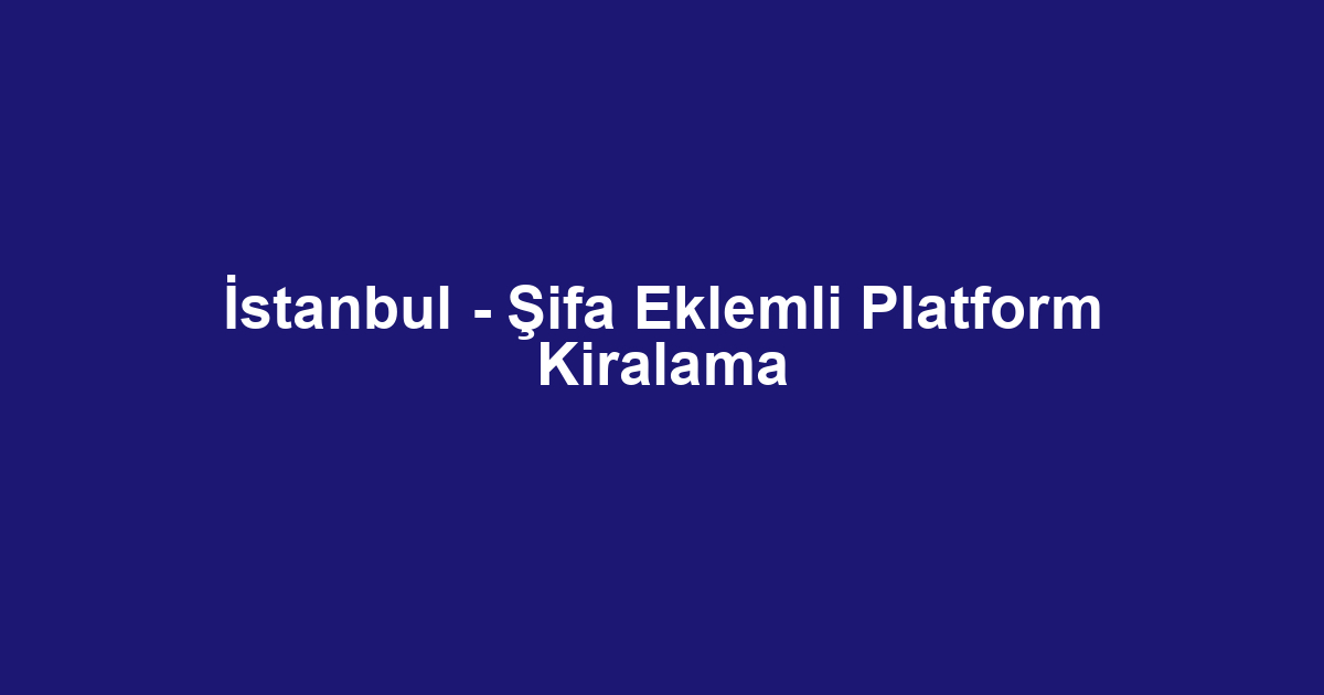 İstanbul - Şifa Eklemli Platform Kiralama