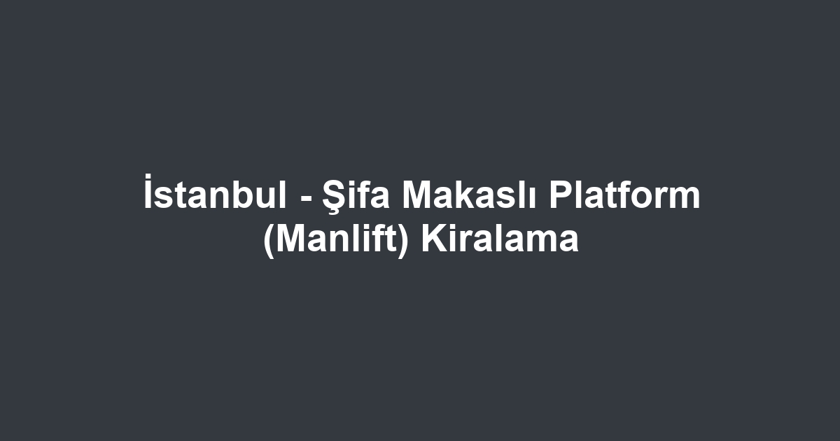 İstanbul - Şifa Makaslı Platform (Manlift) Kiralama