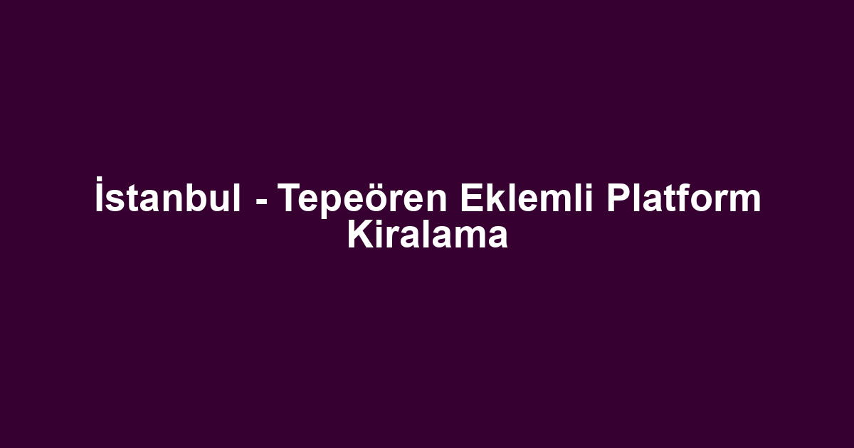 İstanbul - Tepeören Eklemli Platform Kiralama