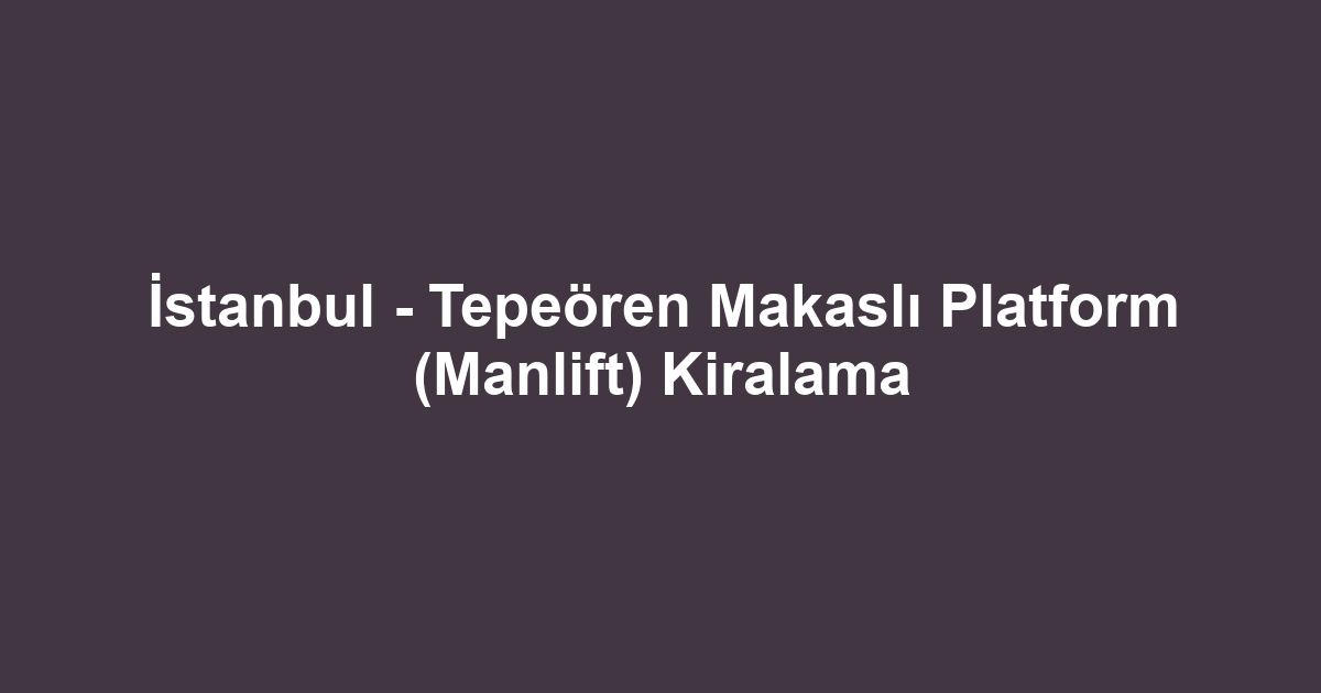 İstanbul - Tepeören Makaslı Platform (Manlift) Kiralama