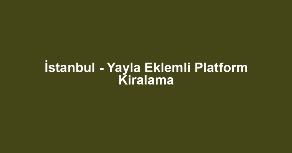 İstanbul - Yayla Eklemli Platform Kiralama