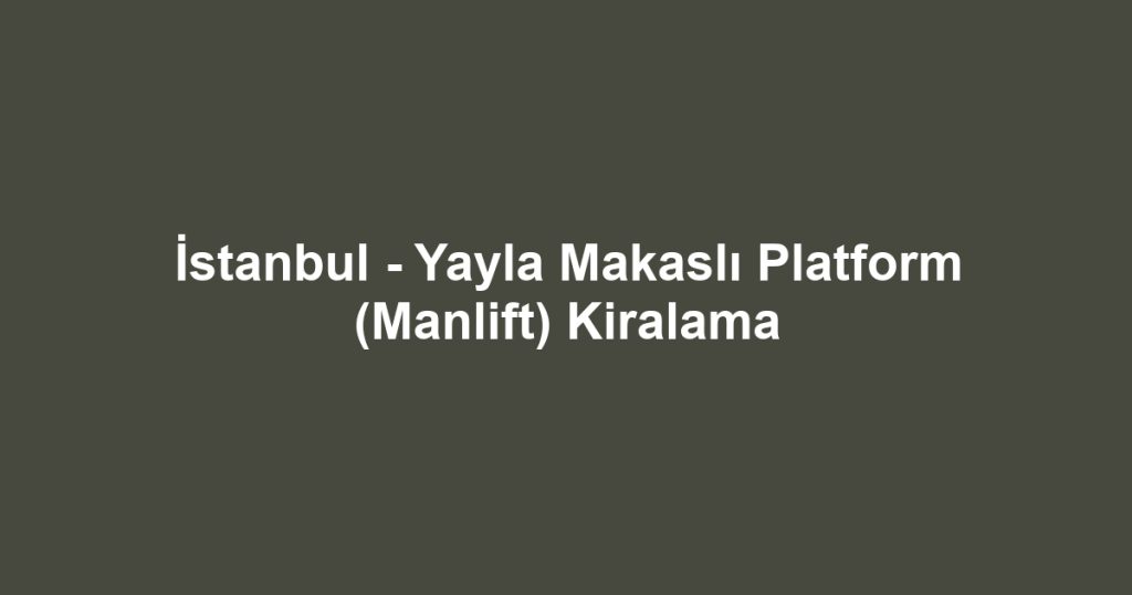 İstanbul - Yayla Makaslı Platform (Manlift) Kiralama