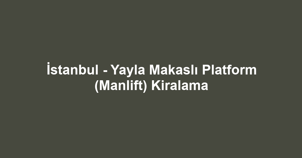 İstanbul - Yayla Makaslı Platform (Manlift) Kiralama