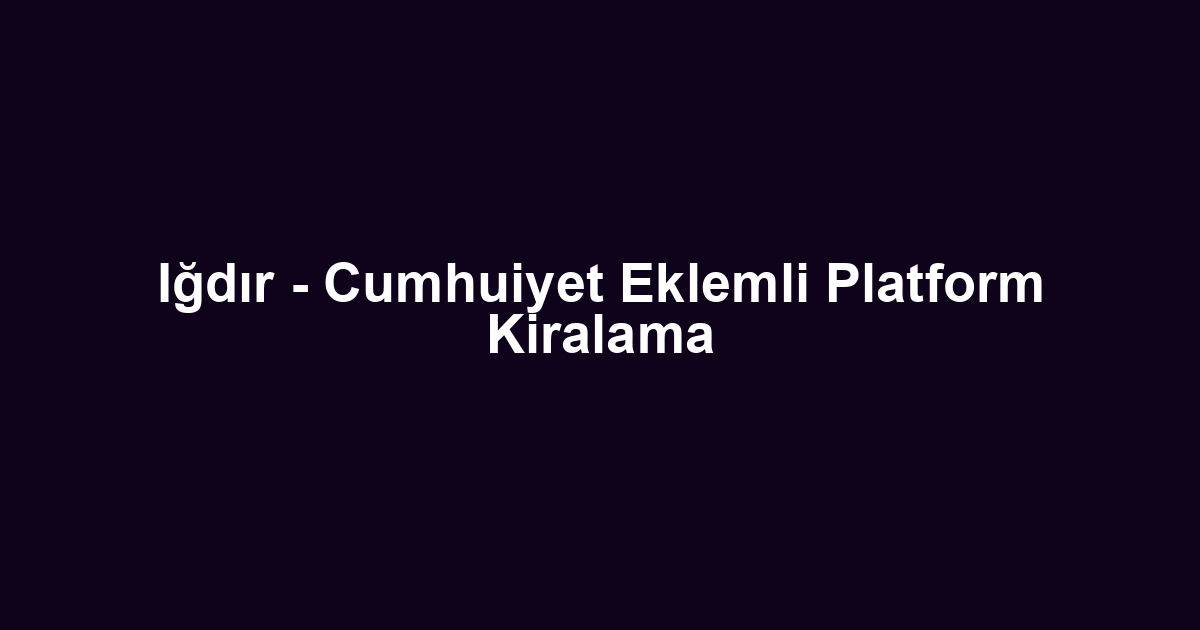 Iğdır - Cumhuiyet Eklemli Platform Kiralama