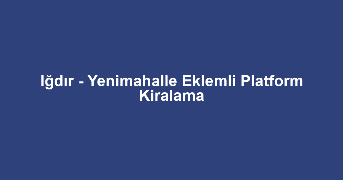 Iğdır - Yenimahalle Eklemli Platform Kiralama
