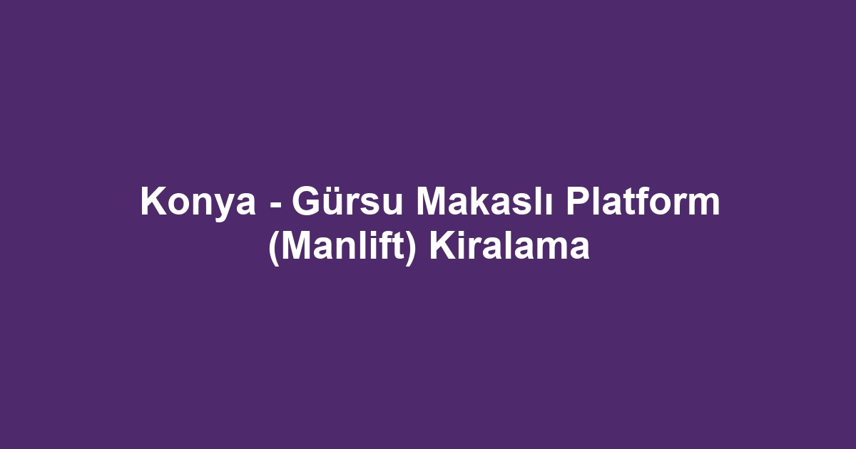 Konya - Gürsu Makaslı Platform (Manlift) Kiralama