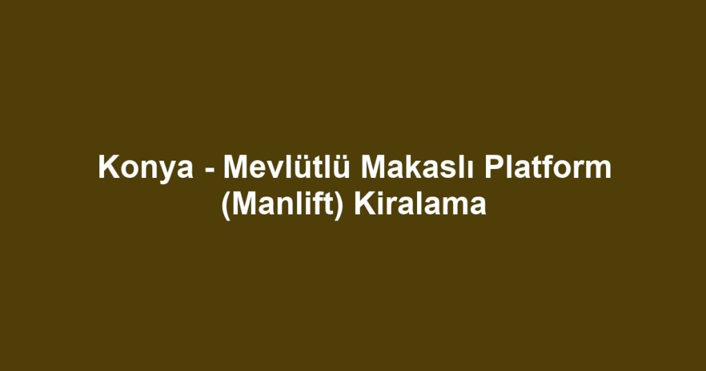 Konya - Mevlütlü Makaslı Platform (Manlift) Kiralama