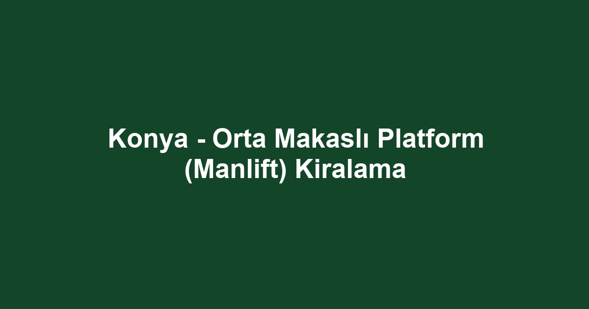 Konya - Orta Makaslı Platform (Manlift) Kiralama