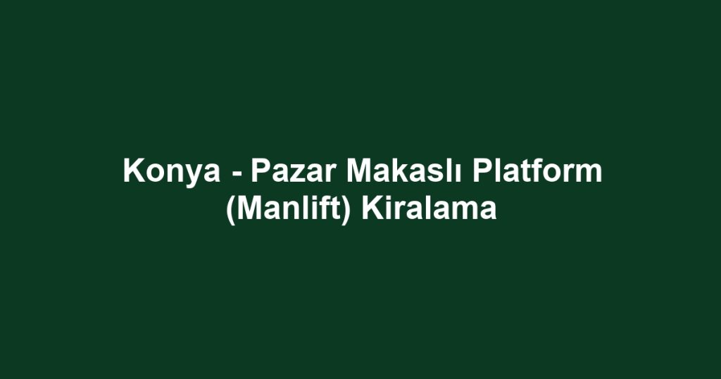 Konya - Pazar Makaslı Platform (Manlift) Kiralama