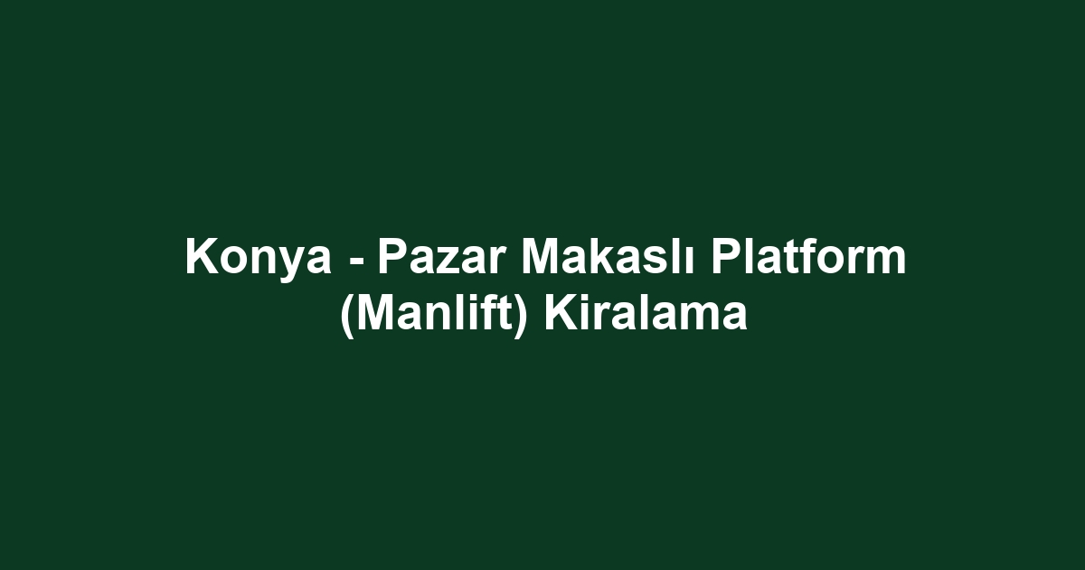 Konya - Pazar Makaslı Platform (Manlift) Kiralama