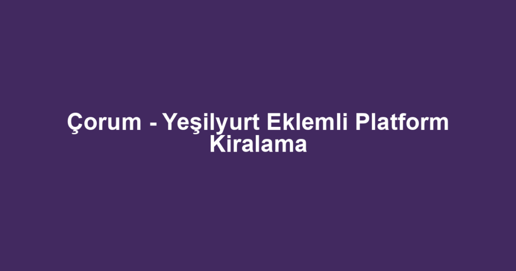 Çorum - Yeşilyurt Eklemli Platform Kiralama