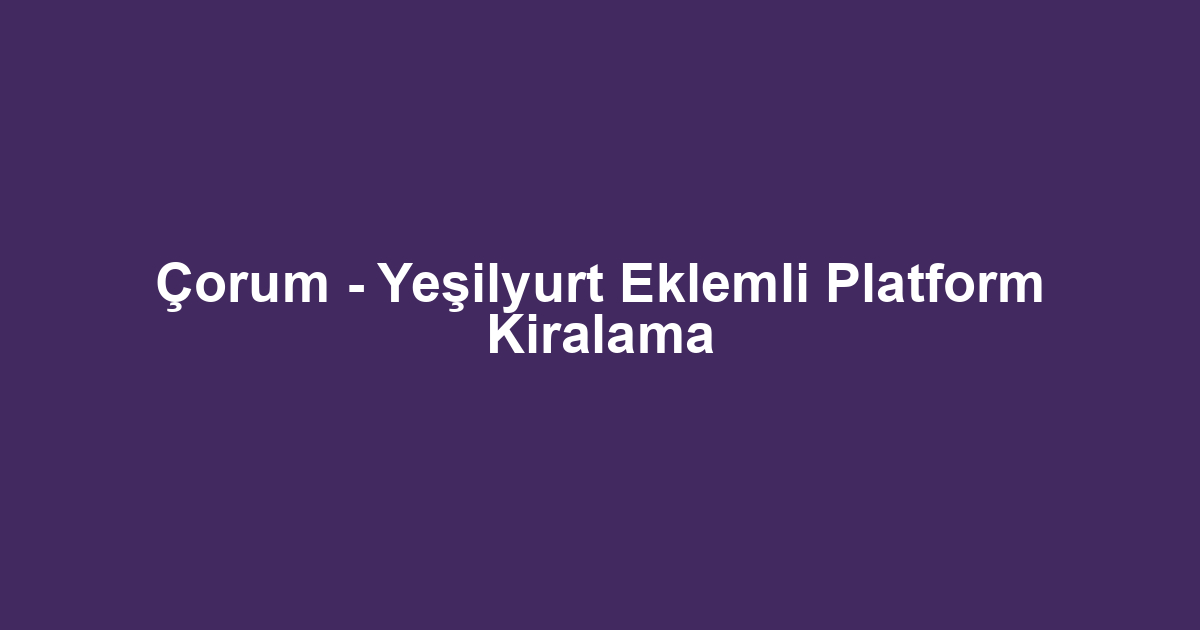 Çorum - Yeşilyurt Eklemli Platform Kiralama