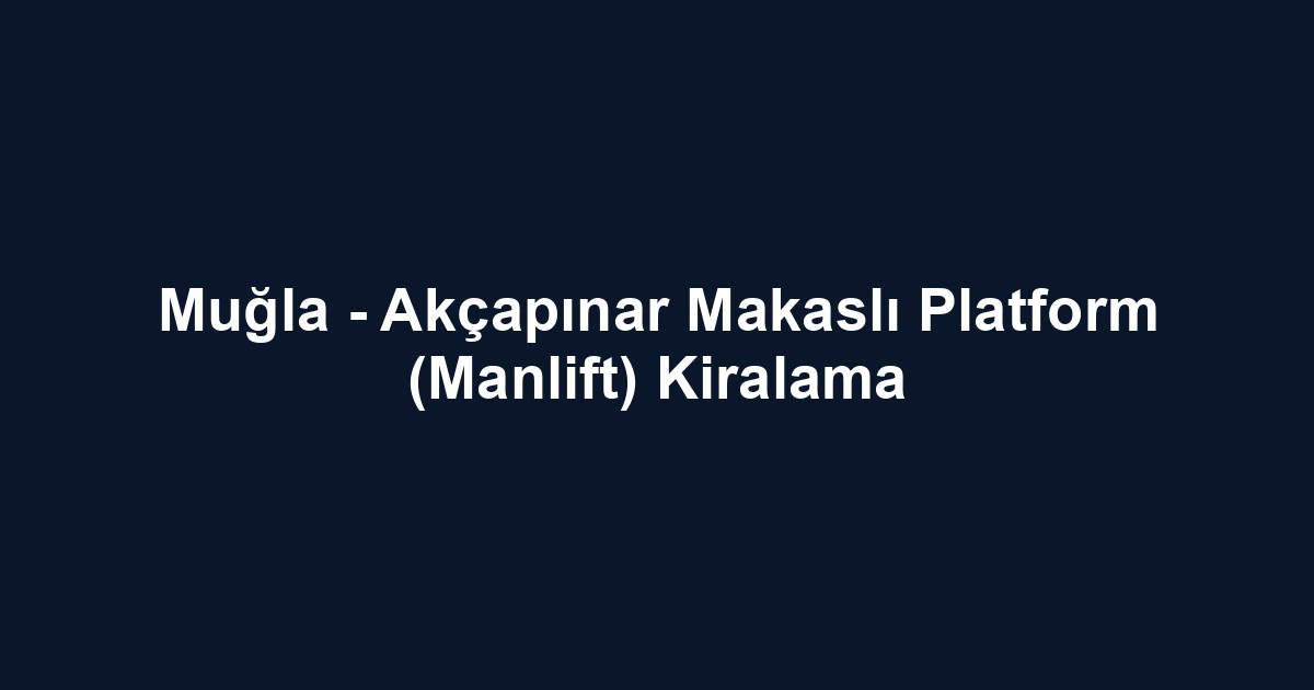 Muğla - Akçapınar Makaslı Platform (Manlift) Kiralama