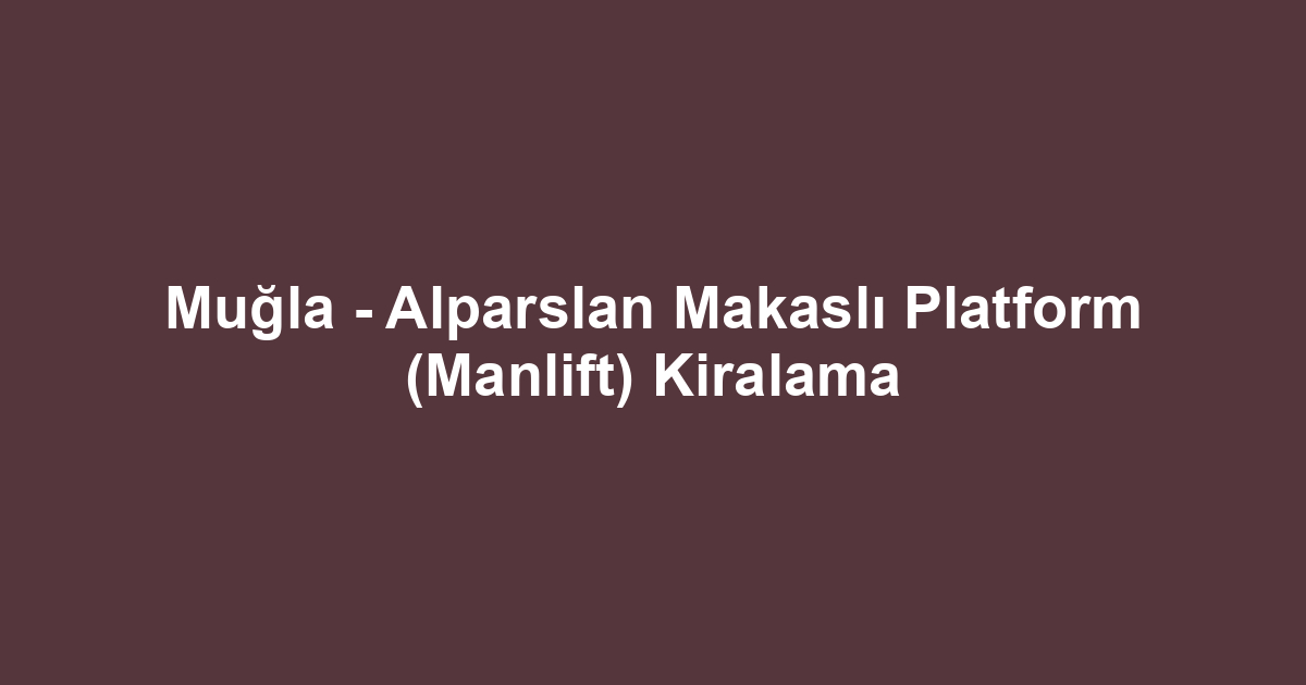 Muğla - Alparslan Makaslı Platform (Manlift) Kiralama