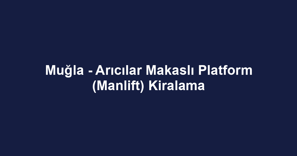 Muğla - Arıcılar Makaslı Platform (Manlift) Kiralama