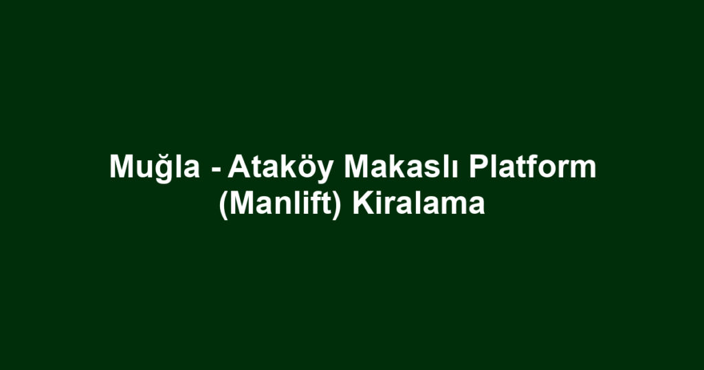 Muğla - Ataköy Makaslı Platform (Manlift) Kiralama